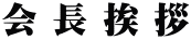 会 長 挨 拶